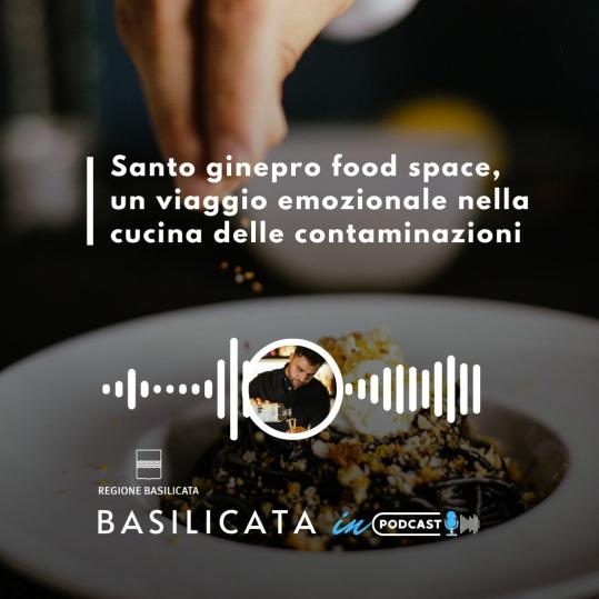 Basilicata in podcast, Santo ginepro food space, un viaggio emozionale nella cucina delle contaminazioni